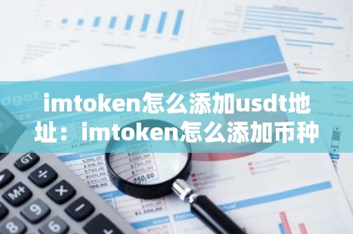 imtoken怎么添加usdt地址：imtoken怎么添加币种
