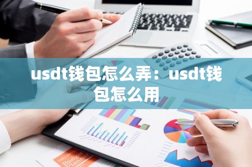 usdt钱包怎么弄：usdt钱包怎么用