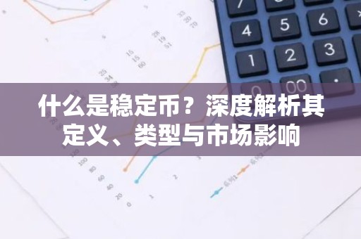 什么是稳定币？深度解析其定义、类型与市场影响