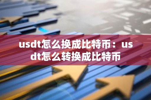 usdt怎么换成比特币：usdt怎么转换成比特币