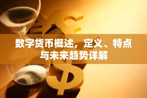 数字货币概述，定义、特点与未来趋势详解