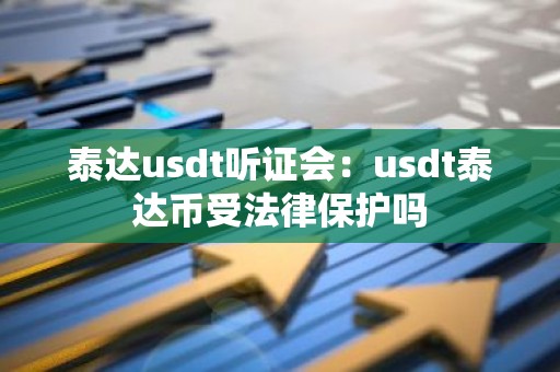 泰达usdt听证会：usdt泰达币受法律保护吗