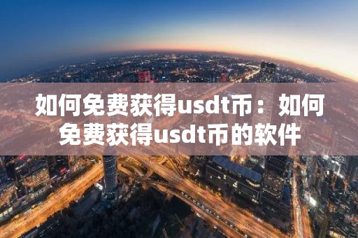 如何免费获得usdt币：如何免费获得usdt币的软件