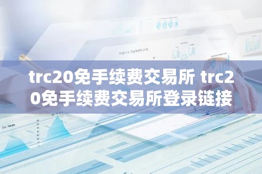 trc20免手续费交易所 trc20免手续费交易所登录链接v6.0.9