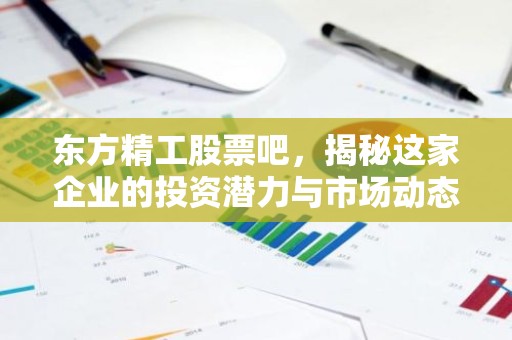 东方精工股票吧，揭秘这家企业的投资潜力与市场动态！