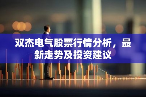 双杰电气股票行情分析，最新走势及投资建议