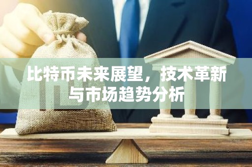 比特币未来展望，技术革新与市场趋势分析