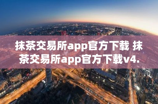抹茶交易所app官方下载 抹茶交易所app官方下载v4.0.8