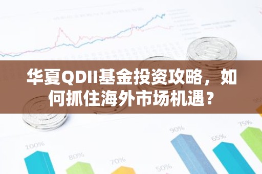 华夏QDII基金投资攻略，如何抓住海外市场机遇？