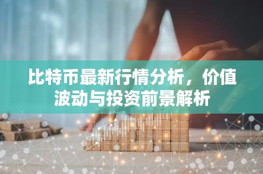 比特币最新行情分析，价值波动与投资前景解析