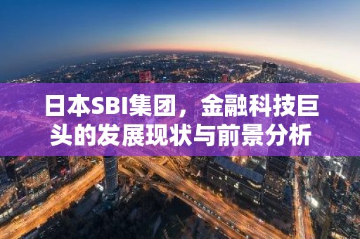 日本SBI集团，金融科技巨头的发展现状与前景分析