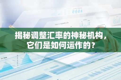 揭秘调整汇率的神秘机构，它们是如何运作的？