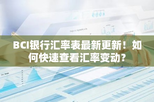 BCI银行汇率表最新更新！如何快速查看汇率变动？