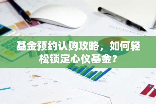 基金预约认购攻略，如何轻松锁定心仪基金？