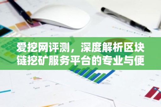 爱挖网评测，深度解析区块链挖矿服务平台的专业与便捷