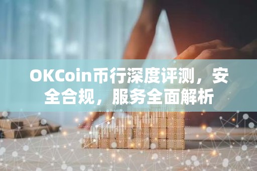 OKCoin币行深度评测，安全合规，服务全面解析