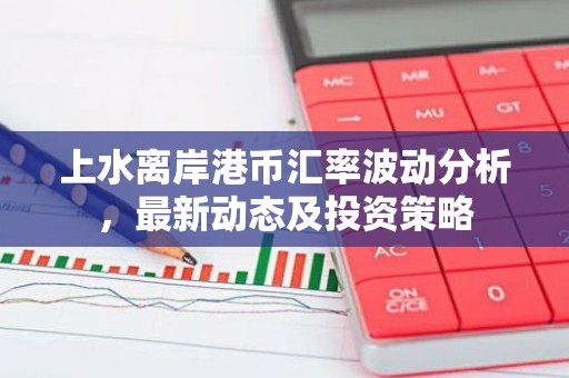上水离岸港币汇率波动分析，最新动态及投资策略