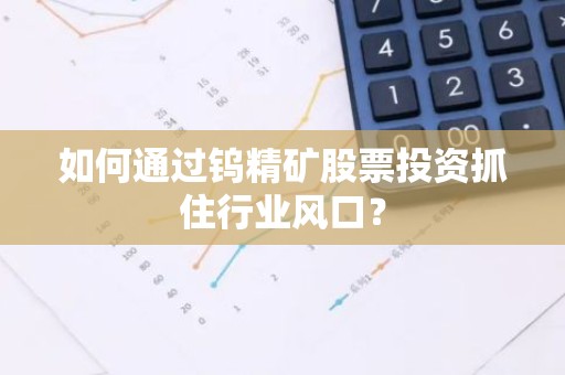 如何通过钨精矿股票投资抓住行业风口？