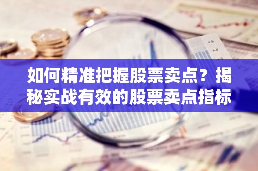 如何精准把握股票卖点？揭秘实战有效的股票卖点指标！