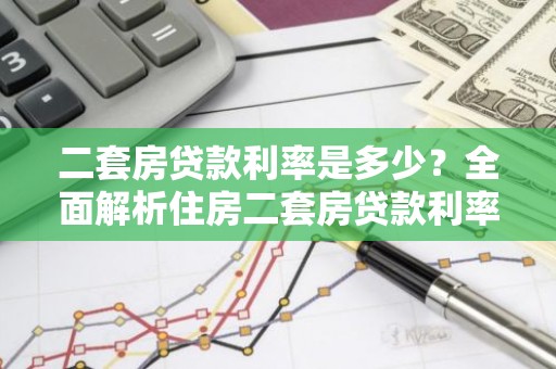 二套房贷款利率是多少？全面解析住房二套房贷款利率政策