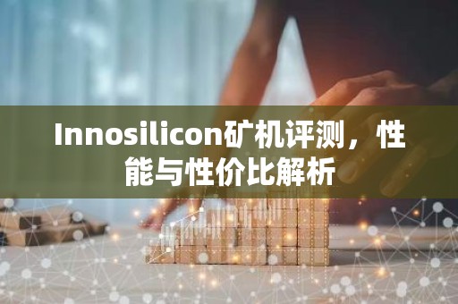Innosilicon矿机评测，性能与性价比解析