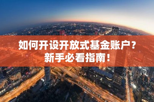如何开设开放式基金账户？新手必看指南！