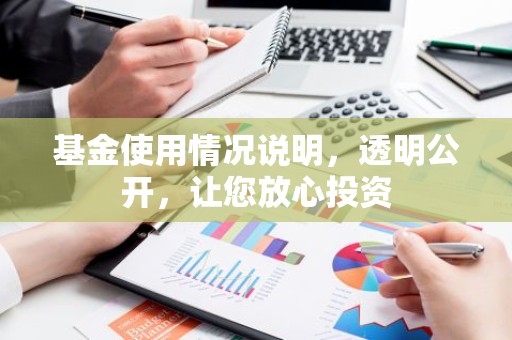 基金使用情况说明，透明公开，让您放心投资