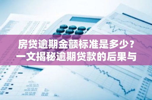 房贷逾期金额标准是多少？一文揭秘逾期贷款的后果与应对措施