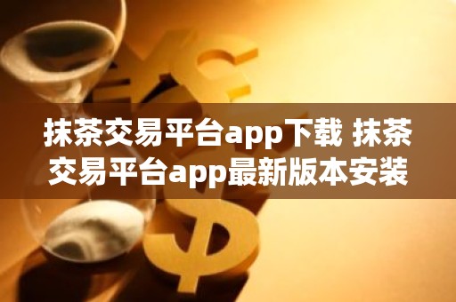 抹茶交易平台app下载 抹茶交易平台app最新版本安装v6.0.9
