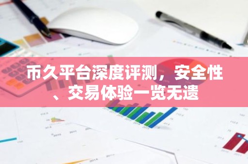 币久平台深度评测，安全性、交易体验一览无遗