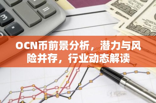 OCN币前景分析，潜力与风险并存，行业动态解读