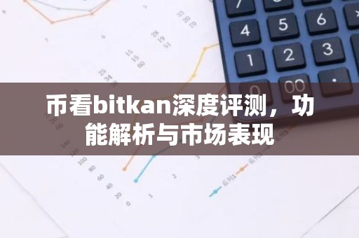 币看bitkan深度评测，功能解析与市场表现