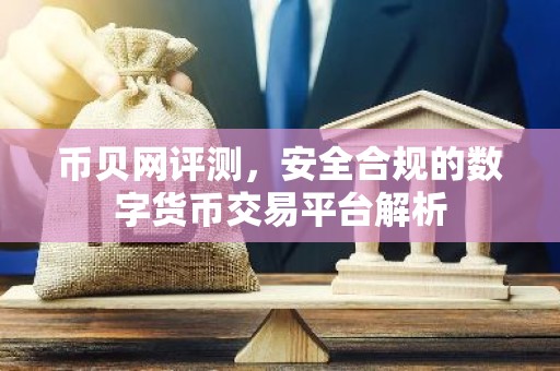 币贝网评测，安全合规的数字货币交易平台解析