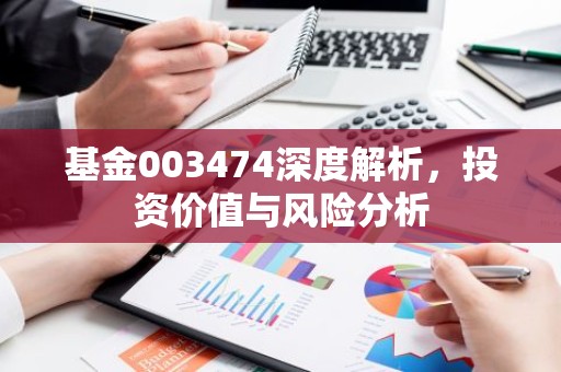 基金003474深度解析，投资价值与风险分析