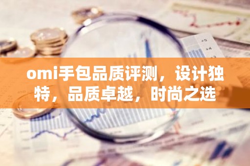 omi手包品质评测，设计独特，品质卓越，时尚之选