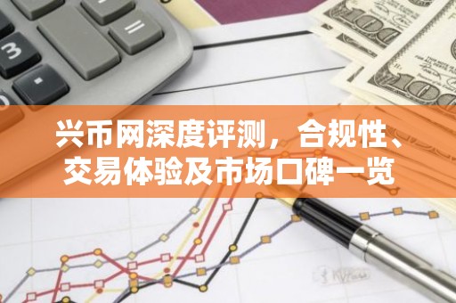 兴币网深度评测，合规性、交易体验及市场口碑一览