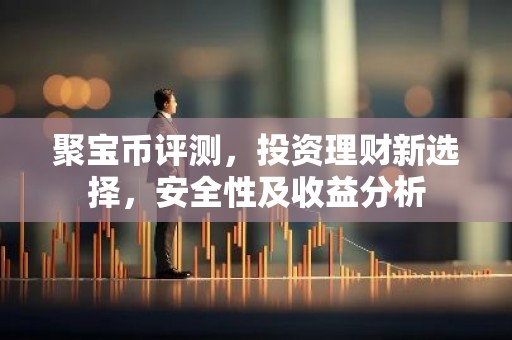 聚宝币评测，投资理财新选择，安全性及收益分析