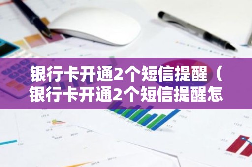 银行卡开通2个短信提醒（银行卡开通2个短信提醒怎么取消）