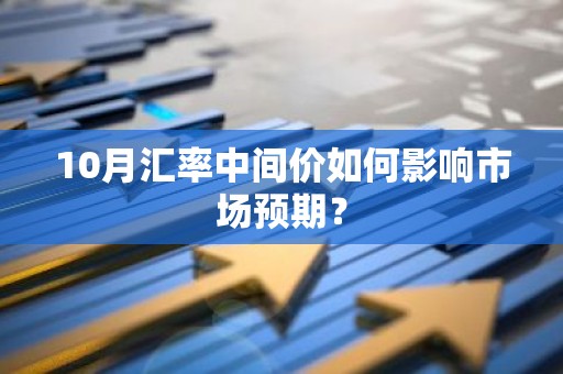 10月汇率中间价如何影响市场预期？