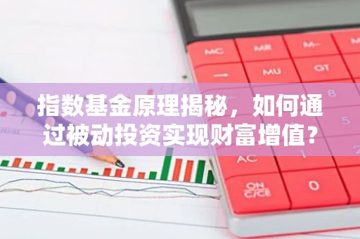 指数基金原理揭秘，如何通过被动投资实现财富增值？