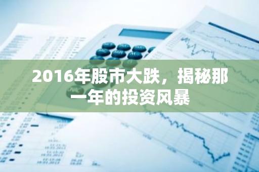 2016年股市大跌，揭秘那一年的投资风暴