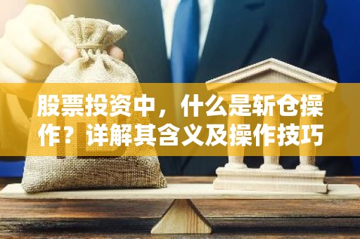 股票投资中，什么是斩仓操作？详解其含义及操作技巧