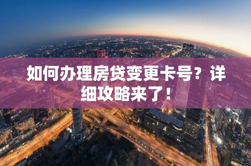 如何办理房贷变更卡号？详细攻略来了！