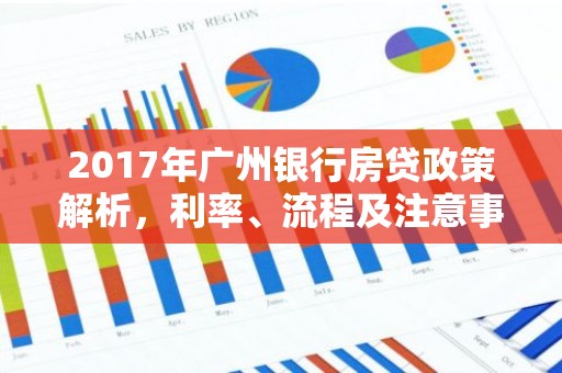 2017年广州银行房贷政策解析，利率、流程及注意事项一览