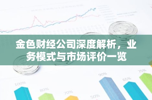金色财经公司深度解析，业务模式与市场评价一览