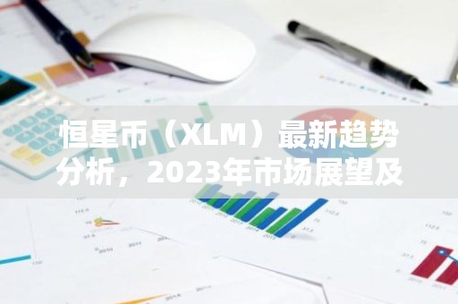 恒星币（XLM）最新趋势分析，2023年市场展望及影响因素