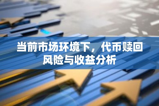 当前市场环境下，代币赎回风险与收益分析