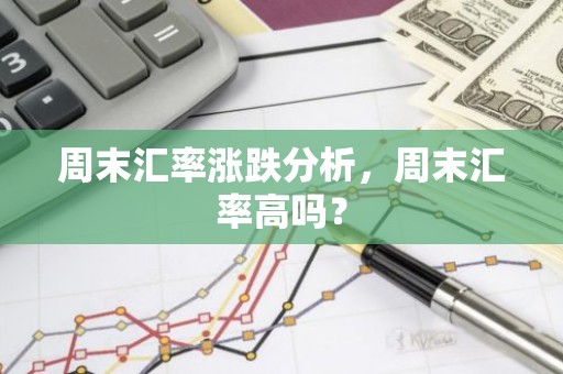 周末汇率涨跌分析，周末汇率高吗？