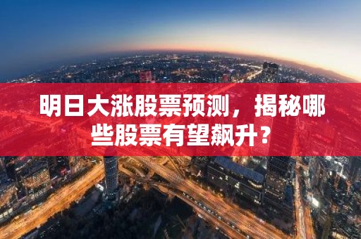 明日大涨股票预测，揭秘哪些股票有望飙升？
