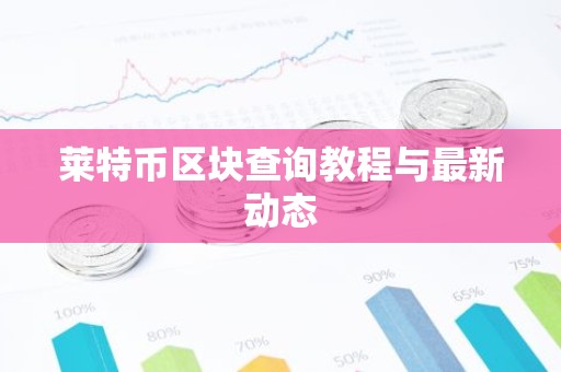 莱特币区块查询教程与最新动态